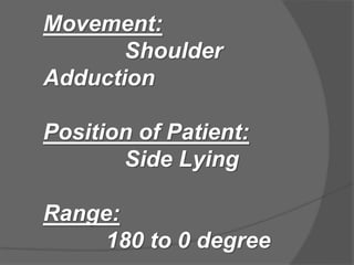 Movement:
Shoulder
Adduction
Position of Patient:
Side Lying
Range:
180 to 0 degree
 