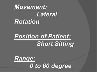 Movement:
Lateral
Rotation
Position of Patient:
Short Sitting
Range:
0 to 60 degree
 