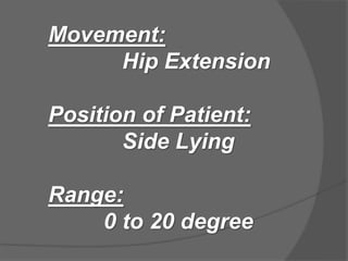 Movement:
Hip Extension
Position of Patient:
Side Lying
Range:
0 to 20 degree
 