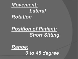 Movement:
Lateral
Rotation
Position of Patient:
Short Sitting
Range:
0 to 45 degree
 
