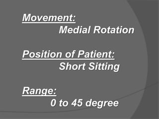 Movement:
Medial Rotation
Position of Patient:
Short Sitting
Range:
0 to 45 degree
 