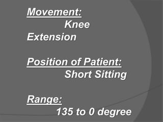 Movement:
Knee
Extension
Position of Patient:
Short Sitting
Range:
135 to 0 degree
 
