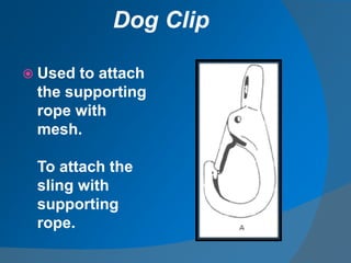Dog Clip
 Used to attach
the supporting
rope with
mesh.
To attach the
sling with
supporting
rope.
 