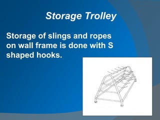 Storage of slings and ropes
on wall frame is done with S
shaped hooks.
Storage Trolley
 