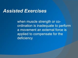 when muscle strength or co-
ordination is inadequate to perform
a movement an external force is
applied to compensate for the
deficiency
Assisted Exercises
 