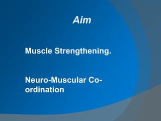 Muscle Strengthening.
Neuro-Muscular Co-
ordination
Aim
 