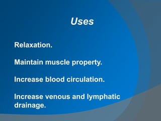 Relaxation.
Maintain muscle property.
Increase blood circulation.
Increase venous and lymphatic
drainage.
Uses
 