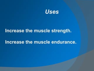Increase the muscle strength.
Increase the muscle endurance.
Uses
 