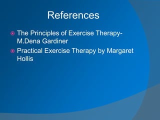 References
 The Principles of Exercise Therapy-
M.Dena Gardiner
 Practical Exercise Therapy by Margaret
Hollis
 