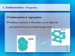 1. Sedimentation - Properties
 Sedimentation & Aggregation:
 Settling of particle or flocculates occur under the
gravitational force in a liquid dosage form.
 