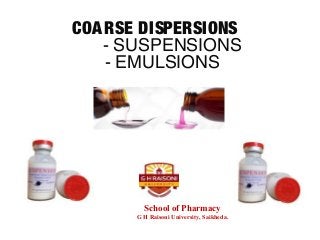COARSE DISPERSIONS
- SUSPENSIONS
- EMULSIONS
School of Pharmacy
G H Raisoni University, Saikheda.
 