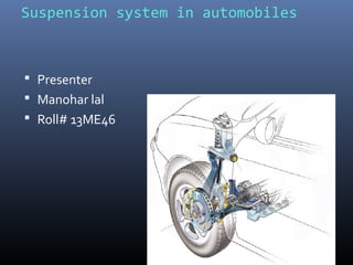 Suspension system in automobiles
 Presenter
 Manohar lal
 Roll# 13ME46
 
