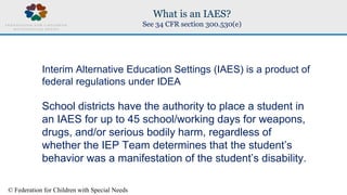© Federation for Children with Special Needs
What is an IAES?
See 34 CFR section 300.530(e)
Interim Alternative Education ...