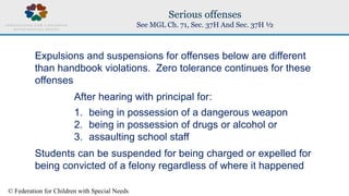 © Federation for Children with Special Needs
Serious offenses
See MGL Ch. 71, Sec. 37H And Sec. 37H ½
Expulsions and suspe...