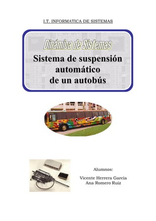 I.T. INFORMATICA DE SISTEMAS
SSiisstteemmaa ddee ssuussppeennssiióónn
aauuttoommááttiiccoo
ddee uunn aauuttoobbúúss
Alumnos:
Vicente Herrera García
Ana Romero Ruiz
 