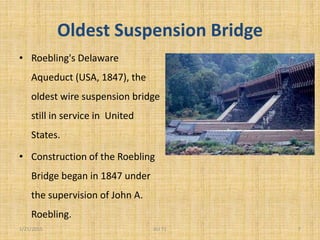 Oldest Suspension Bridge
• Roebling's Delaware
Aqueduct (USA, 1847), the
oldest wire suspension bridge
still in service in United
States.
• Construction of the Roebling
Bridge began in 1847 under
the supervision of John A.
Roebling.
1/21/2015 7ALI 71
 