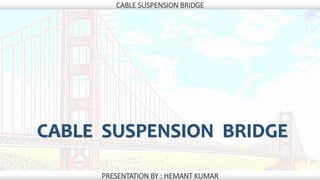 CABLE SUSPENSION BRIDGE
PRESENTATION BY : HEMANT KUMAR
CABLE SUSPENSION BRIDGE
 