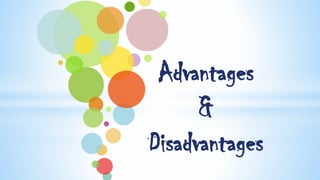 Advantages
&
Disadvantages
 