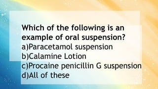 Which of the following is an
example of oral suspension?
a)Paracetamol suspension
b)Calamine Lotion
c)Procaine penicillin G suspension
d)All of these
 