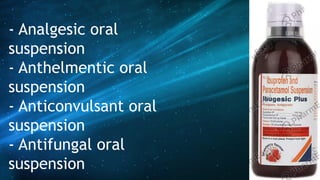 - Analgesic oral
suspension
- Anthelmentic oral
suspension
- Anticonvulsant oral
suspension
- Antifungal oral
suspension
 