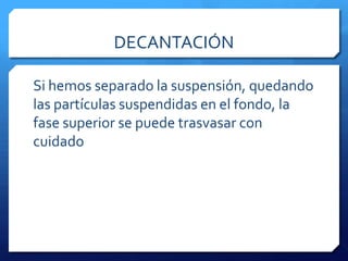 EMBUDO DE DECANTACIÓNDos líquidos insolubles (Inmiscibles) se pueden separar si dejamos salir la capa superior.
