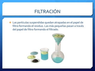 SEPARACIÓN DE SUSPENSIONESSe suelen separar con más facilidad que las disoluciones porque las partículas suspendidas están en un estado distinto.Métodos de separación:FiltradoCentrifugaciónDecantaciónEmbudo