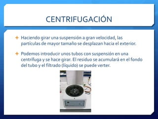 FILTRACIÓNLas partículas suspendidas quedan atrapadas en el papel de filtro formando el residuo. Las más pequeñas pasan a través del papel de filtro formando el filtrado.