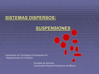 SISTEMAS DISPERSOS: 
SUSPENSIONES 
Laboratorio de Tecnología Farmacéutica III 
Departamento de Farmacia 
Facultad de Química 
Universidad Nacional Autónoma de México 
 