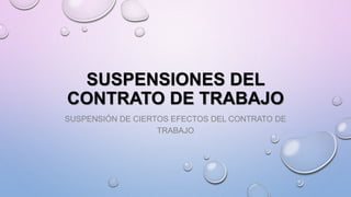 SUSPENSIONES DEL 
CONTRATO DE TRABAJO 
SUSPENSIÓN DE CIERTOS EFECTOS DEL CONTRATO DE 
TRABAJO 
 