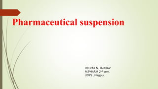 Pharmaceutical suspension
DEEPAK N. JADHAV
M.PHARM 2nd sem.
UDPS , Nagpur.
 