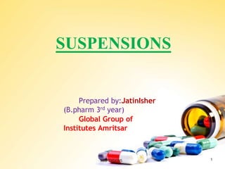 SUSPENSIONS
SUSPENSIONS 1
Prepared by:JatinIsher
(B.pharm 3rd year)
Global Group of
Institutes Amritsar
 