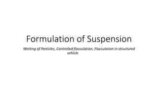 Formulation of Suspension
Wetting of Particles, Controlled flocculation, Flocculation in structured
vehicle
 