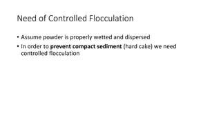 Need of Controlled Flocculation
• Assume powder is properly wetted and dispersed
• In order to prevent compact sediment (hard cake) we need
controlled flocculation
 