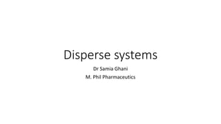 Disperse systems
Dr Samia Ghani
M. Phil Pharmaceutics
 
