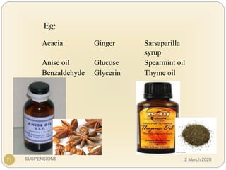 SUSPENSIONS
Acacia Ginger Sarsaparilla
syrup
Anise oil Glucose Spearmint oil
Benzaldehyde Glycerin Thyme oil
Eg:
71 2 March 2020
 