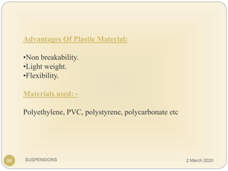 SUSPENSIONS
Advantages Of Plastic Material:
•Non breakability.
•Light weight.
•Flexibility.
Materials used: -
Polyethylene, PVC, polystyrene, polycarbonate etc
88 2 March 2020
 