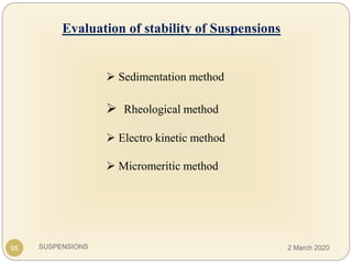 SUSPENSIONS
 Sedimentation method
 Rheological method
 Electro kinetic method
 Micromeritic method
Evaluation of stability of Suspensions
95 2 March 2020
 