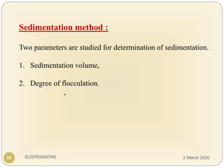 SUSPENSIONS
Sedimentation method :
Two parameters are studied for determination of sedimentation.
1. Sedimentation volume,
2. Degree of flocculation.
,
96 2 March 2020
 