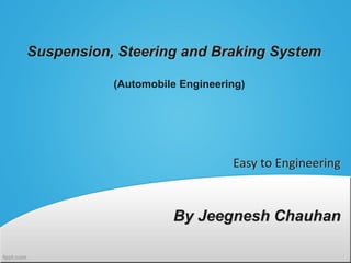 Suspension, Steering and Braking System
(Automobile Engineering)
Easy to Engineering
By Jeegnesh Chauhan
 
