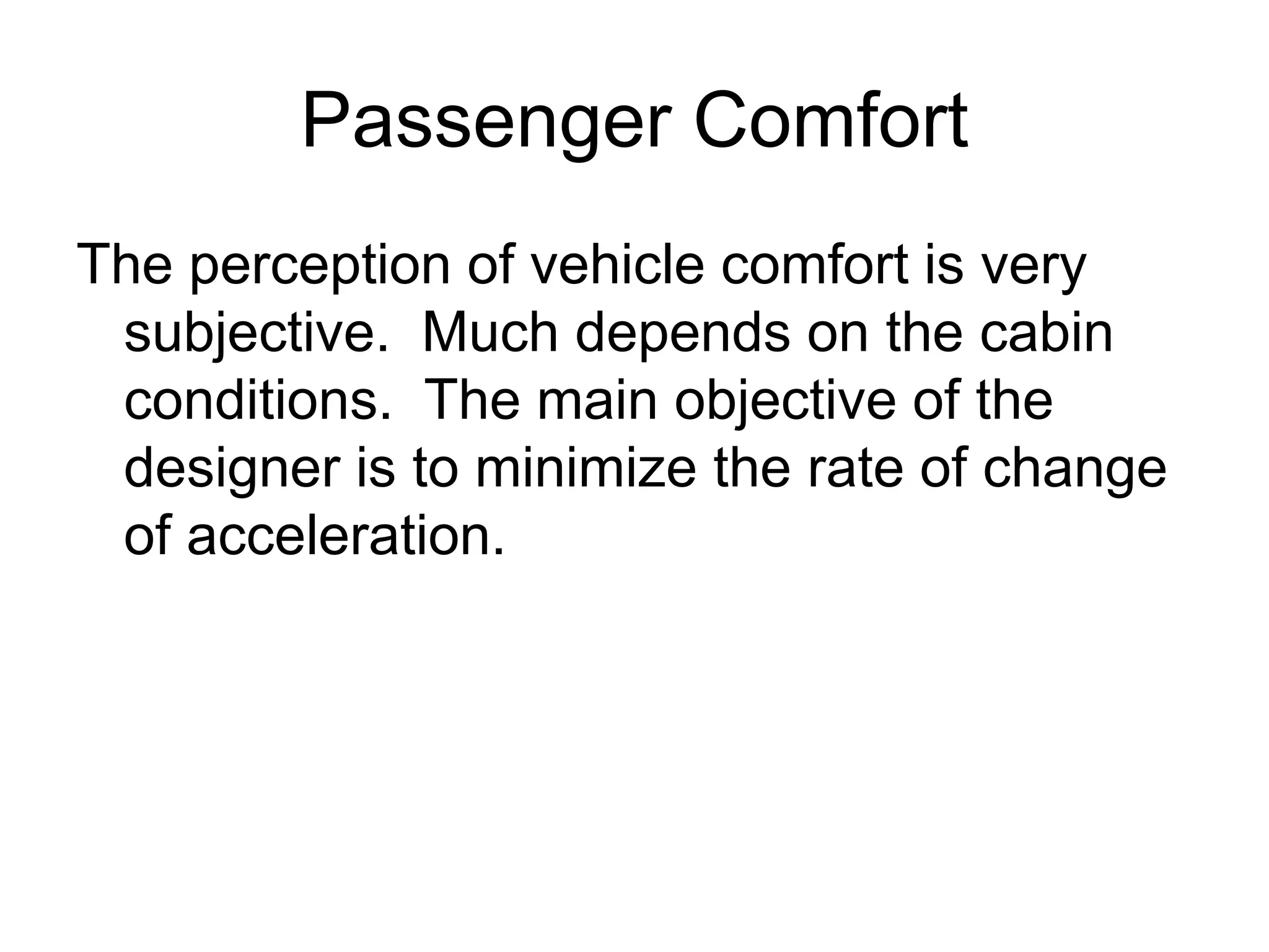 Passenger Comfort
The perception of vehicle comfort is very
subjective. Much depends on the cabin
conditions. The main objective of the
designer is to minimize the rate of change
of acceleration.
 
