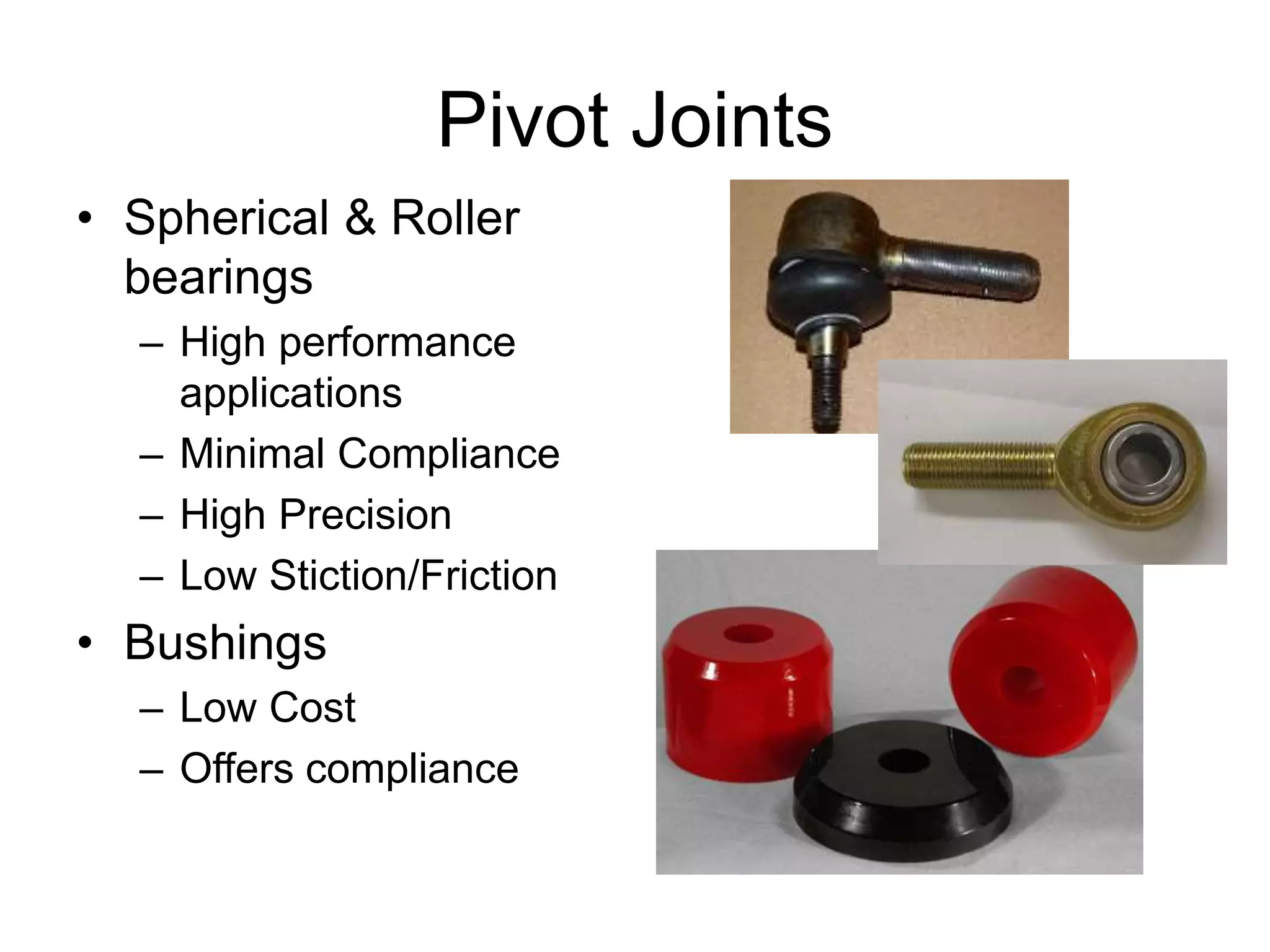 Pivot Joints
• Spherical & Roller
bearings
– High performance
applications
– Minimal Compliance
– High Precision
– Low Stiction/Friction
• Bushings
– Low Cost
– Offers compliance
 