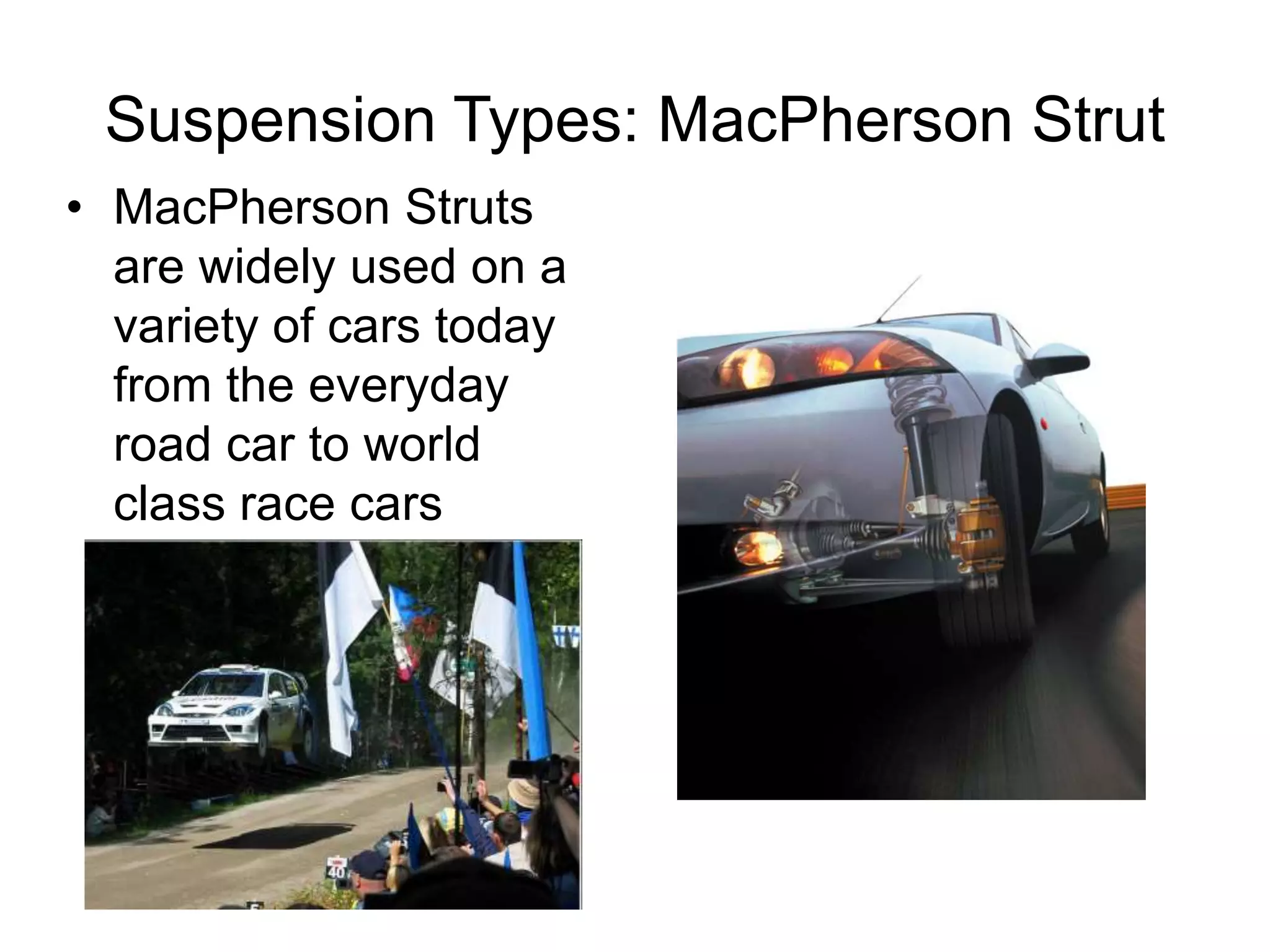 Suspension Types: MacPherson Strut
• MacPherson Struts
are widely used on a
variety of cars today
from the everyday
road car to world
class race cars
 