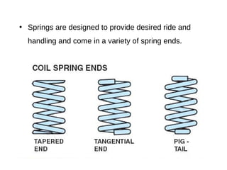 • Springs are designed to provide desired ride and
handling and come in a variety of spring ends.
 