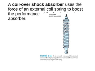 A coil-over shock absorber uses the
force of an external coil spring to boost
the performance of the basic shock
absorber.
 