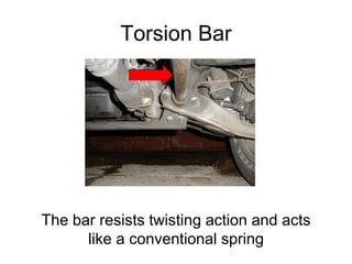 Torsion Bar
The bar resists twisting action and acts
like a conventional spring
 
