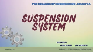 SUSPENSION

SYSTEM
ELEMENTS OF MECHANICAL ENGINEERING
2022 July 20


PES COLLEGE OF ENGINEERING , MANDYA
Presented by
khizra fathima usn: 4Ps21CS041
 