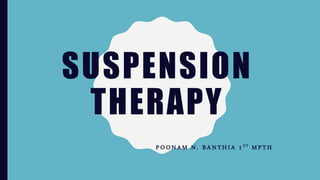 SUSPENSION
THERAPY
P O O N A M N . B A N T H I A 1 S T M P T H
 