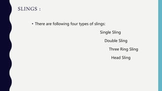 SLINGS :
• There are following four types of slings:
Single Sling
Double Sling
Three Ring Sling
Head Sling
 