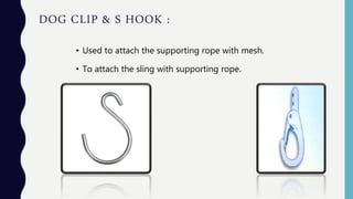 DOG CLIP & S HOOK :
• Used to attach the supporting rope with mesh.
• To attach the sling with supporting rope.
 
