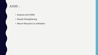 AIMS :
• Improve Joint ROM
• Muscle Strengthening
• Neuro-Muscular Co-ordination
 